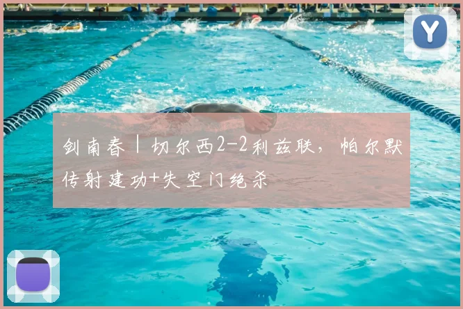 剑南春｜切尔西2-2利兹联，帕尔默传射建功+失空门绝杀