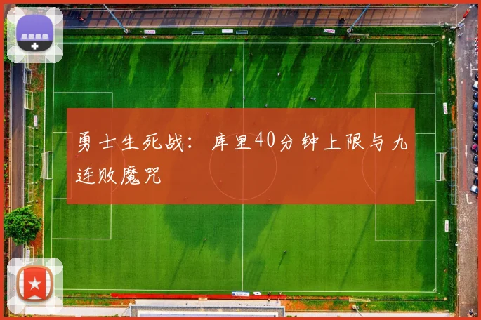 勇士生死战：库里40分钟上限与九连败魔咒