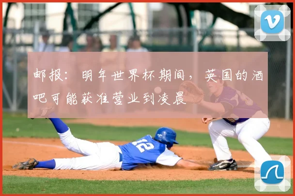 邮报：明年世界杯期间，英国的酒吧可能获准营业到凌晨