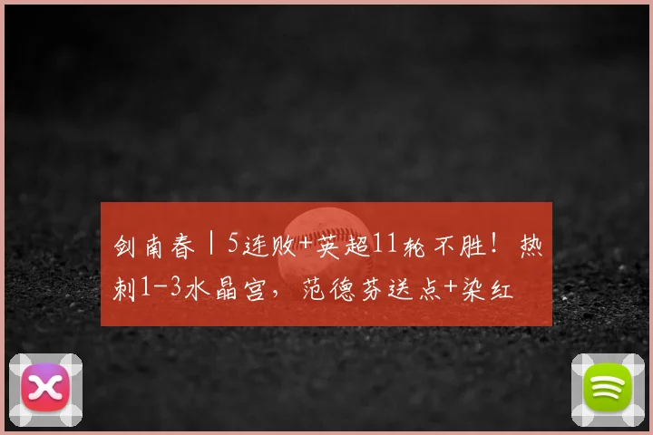 剑南春｜5连败+英超11轮不胜！热刺1-3水晶宫，范德芬送点+染红