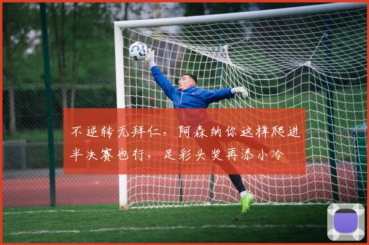 不逆转无拜仁，阿森纳你这样爬进半决赛也行，足彩头奖再添小冷