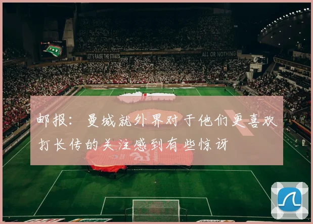 邮报：曼城就外界对于他们更喜欢打长传的关注感到有些惊讶