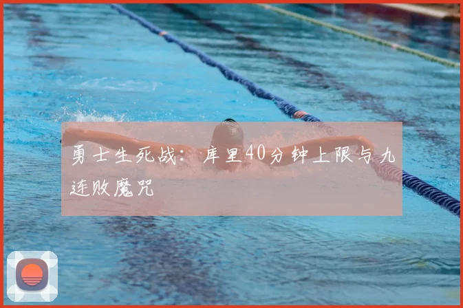 勇士生死战：库里40分钟上限与九连败魔咒