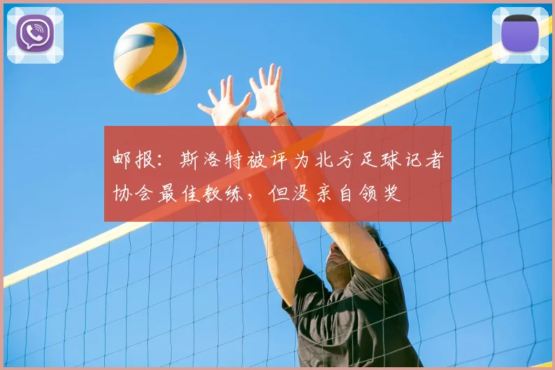 邮报：斯洛特被评为北方足球记者协会最佳教练，但没亲自领奖